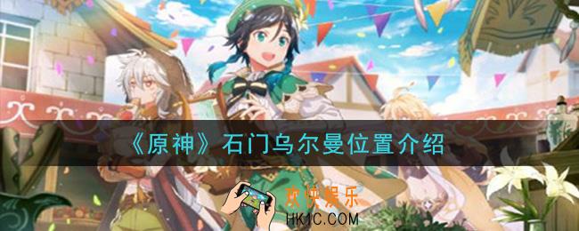 原神石门乌尔曼在哪里_石门乌尔曼位置介绍