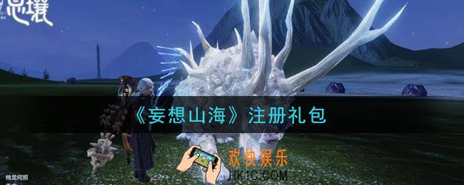 妄想山海注册礼包怎么领在哪领2021_注册礼包领取地址分享