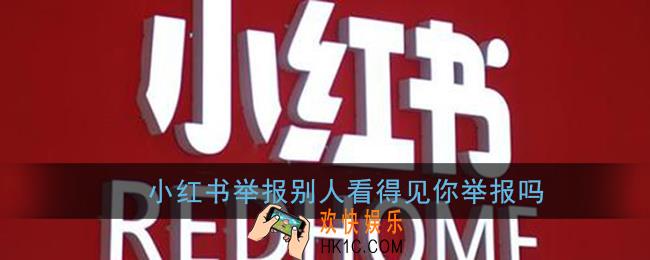 小红书举报别人看得见你举报吗_举报会不会被对方发现