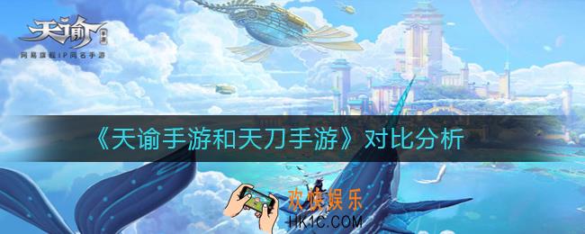 天谕手游和天刀手游哪个更好玩_天谕手游和天刀手游对比分析