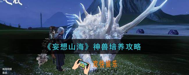 妄想山海神兽怎么培养_神兽培养攻略