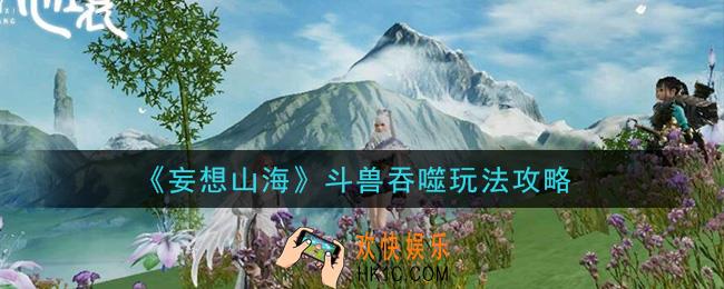 妄想山海斗兽吞噬怎么玩_斗兽吞噬玩法攻略