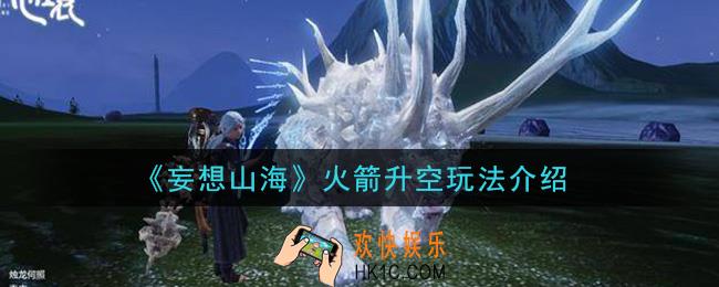 妄想山海火箭升空怎么玩_火箭升空玩法介绍