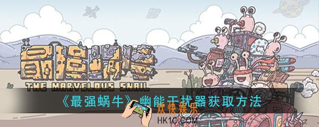 最强蜗牛幽能干扰器怎么获得_幽能干扰器获取方法