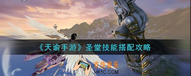 天谕手游圣堂技能怎么搭配_圣堂技能搭配攻略