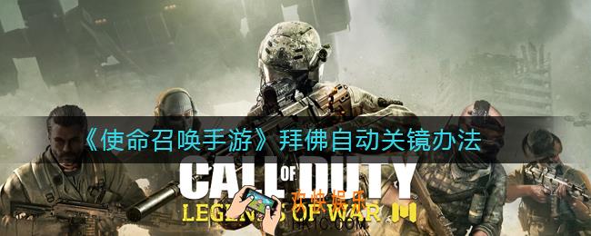 使命召唤手游拜佛自动关镜怎么解决_拜佛自动关镜办法
