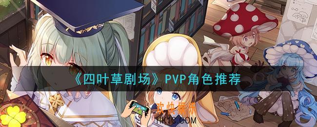 四叶草剧场PVP用谁好_PVP角色推荐