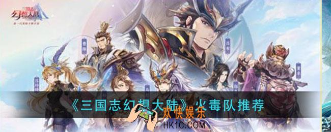 三国志幻想大陆火毒阵容怎么搭_火毒队推荐