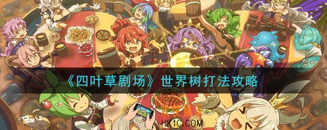 四叶草剧场世界树怎么打_世界树打法攻略