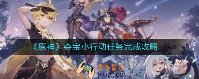 原神夺宝小行动任务怎么完成_夺宝小行动任务完成攻略