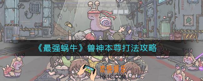 最强蜗牛兽神本尊怎么打_最强蜗牛兽神本尊打法攻略