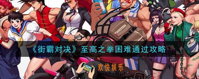 街霸对决至高之拳困难怎么过_至高之拳困难通过攻略
