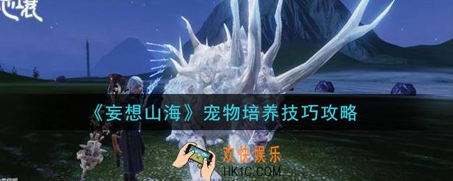 妄想山海宠物怎么培养_宠物培养技巧攻略