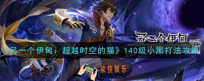 另一个伊甸超越时空的猫140级小黑怎么打_140级小黑打法攻略