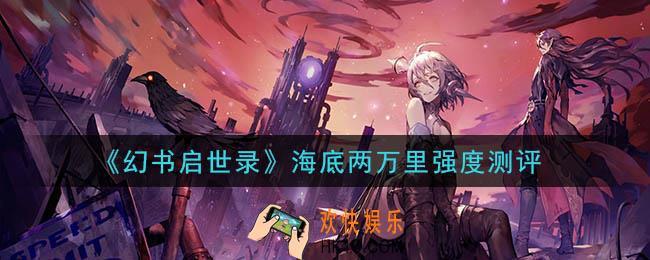 幻书启世录海底两万里厉害吗_海底两万里强度测评