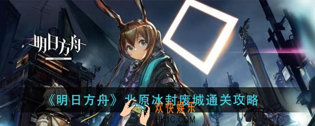 明日方舟北原冰封废城怎么过_北原冰封废城通关攻略