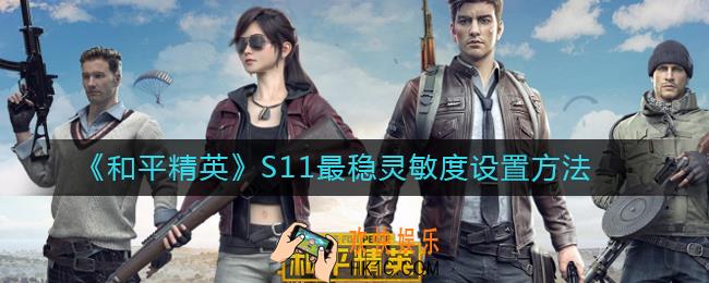 和平精英S11最稳灵敏度怎么设置_和平精英S11最稳灵敏度设置方法
