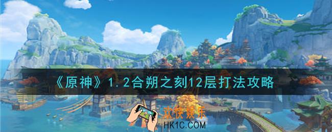 原神1.2合朔之刻12层怎么打_1.2合朔之刻12层打法攻略