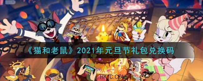 猫和老鼠元旦节礼包兑换码在哪领2021_元旦节礼包兑换码领取地址