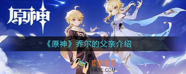 原神乔尔的父亲在哪_原神乔尔的父亲介绍