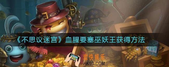 不思议迷宫巫妖王怎么得_血腥要塞巫妖王获得方法