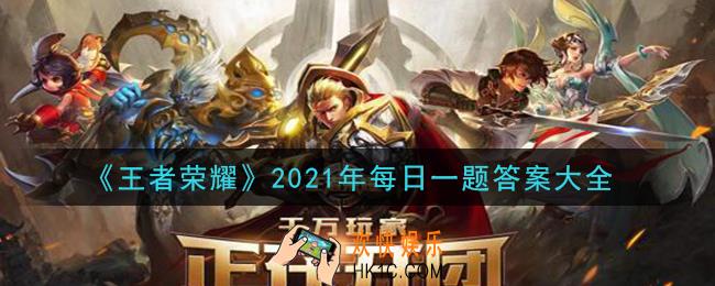 王者荣耀2021年每日一题答案大全_2021微信每日一题答案汇总