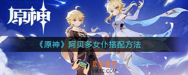 原神阿贝多怎么搭配女仆_原神阿贝多女仆搭配方法