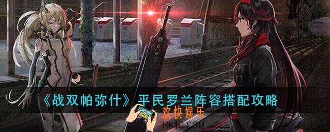战双帕弥什罗兰阵容怎么玩_平民罗兰阵容搭配攻略