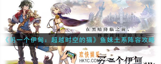 另一个伊甸超越时空的猫鱼妹土系阵容怎么打_鱼妹土系阵容攻略