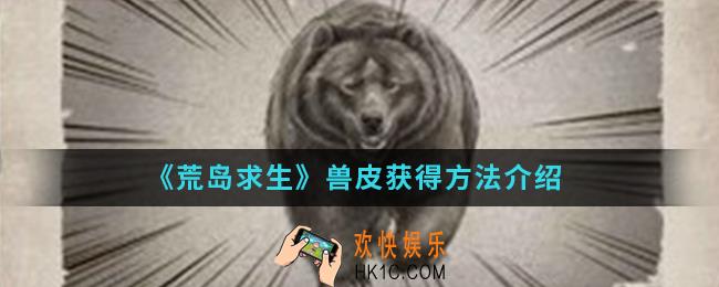 荒岛求生兽皮怎么得_兽皮获得方法