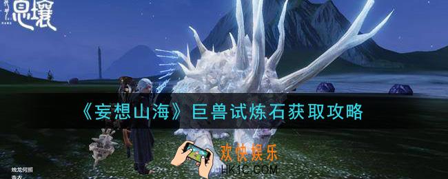 妄想山海巨兽试炼石怎么获得_巨兽试炼石获取攻略