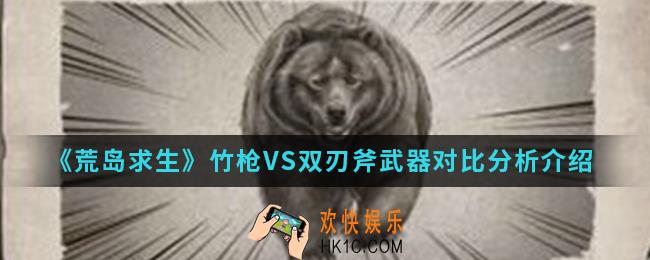 荒岛求生竹枪VS双刃斧哪个更好_竹枪VS双刃斧武器对比分析