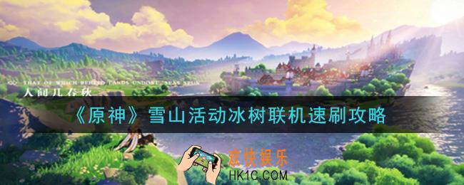 原神雪山活动冰树联机怎么速刷_雪山活动冰树联机速刷攻略