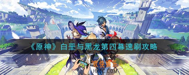 原神白垩与黑龙第四幕怎么速刷_白垩与黑龙第四幕速刷攻略
