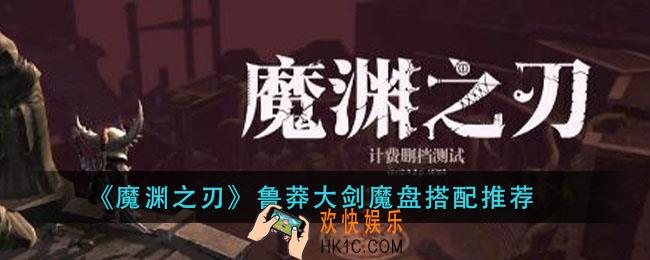 魔渊之刃鲁莽大剑魔盘怎么搭配_鲁莽大剑魔盘搭配推荐