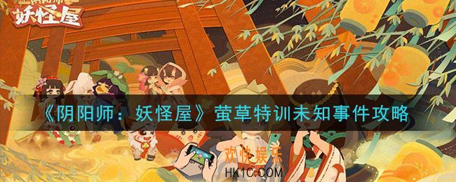 阴阳师妖怪屋萤草特训未知事件怎么做_萤草特训未知事件攻略
