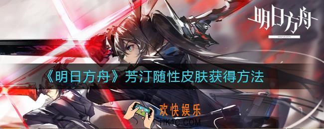 明日方舟芳汀随性皮肤怎么获得_芳汀随性皮肤获得方法