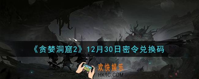 贪婪洞窟2手游12月30日兑换码是什么_贪婪洞窟2手游12.30密令礼包兑换码领取