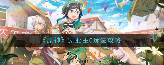 原神凯亚主C怎么玩_凯亚主C玩法攻略