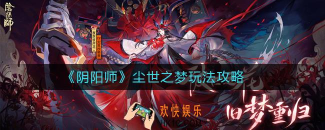 阴阳师尘世之梦怎么玩_阴阳师尘世之梦玩法攻略