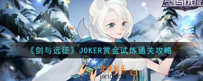 剑与远征JOKER赏金试炼怎么过_JOKER赏金试炼通关攻略