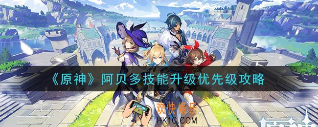 原神阿贝多技能先升级哪个_阿贝多技能升级优先级攻略