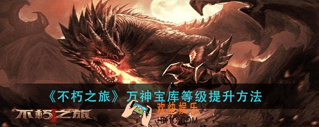 不朽之旅万神宝库怎么升级_万神宝库等级提升方法