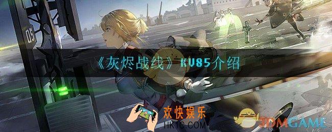 灰烬战线KV85怎么样_KV85介绍