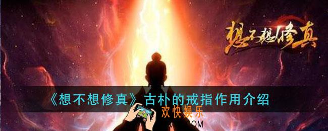 想不想修真古朴的戒指有什么用_古朴的戒指作用介绍