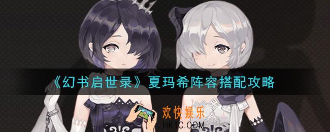 幻书启世录夏玛希阵容怎么搭配_夏玛希阵容搭配攻略