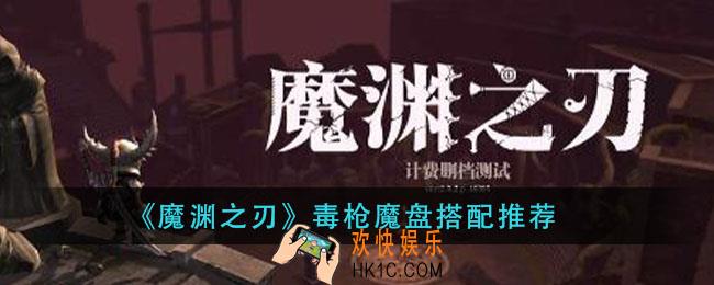 魔渊之刃毒枪魔盘怎么搭配_毒枪魔盘搭配推荐