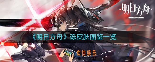 明日方舟砾皮肤怎么样_明日方舟砾皮肤图鉴一览