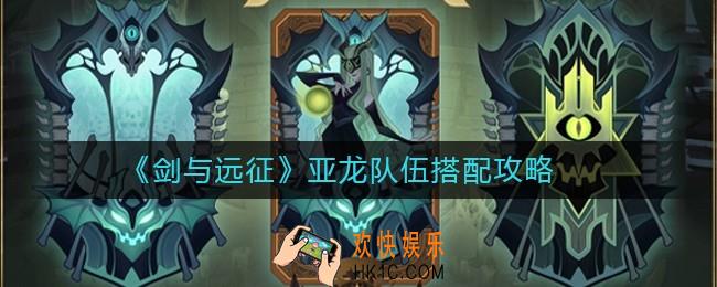 剑与远征亚龙队伍怎么搭配_亚龙队伍搭配攻略