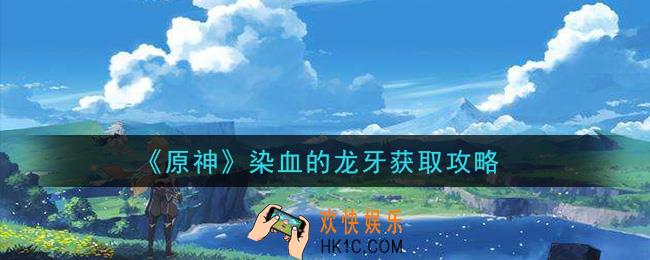 原神染血的龙牙怎么获得_染血的龙牙获取攻略